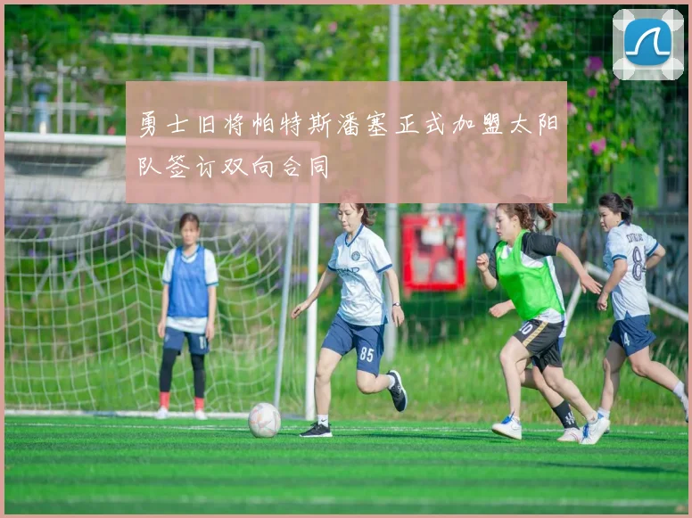 勇士旧将帕特斯潘塞正式加盟太阳队签订双向合同