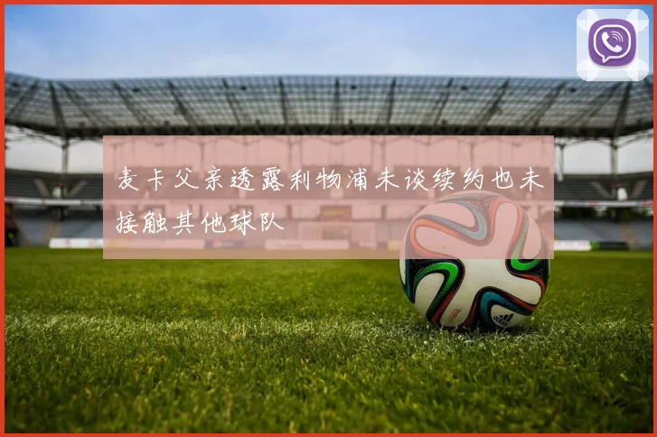 麦卡父亲透露利物浦未谈续约也未接触其他球队