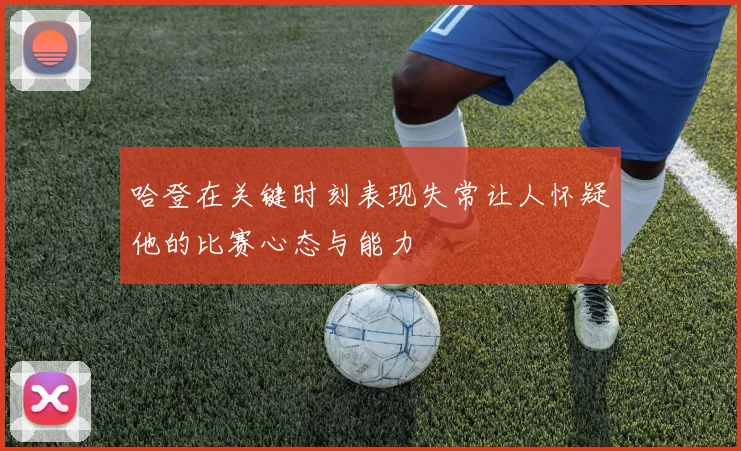 哈登在关键时刻表现失常让人怀疑他的比赛心态与能力