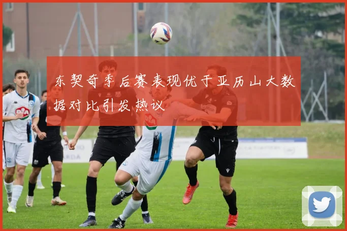 东契奇季后赛表现优于亚历山大数据对比引发热议