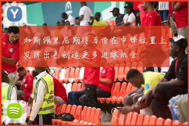 加斯佩里尼期待马伦在中锋位置上发挥出色创造更多进球机会