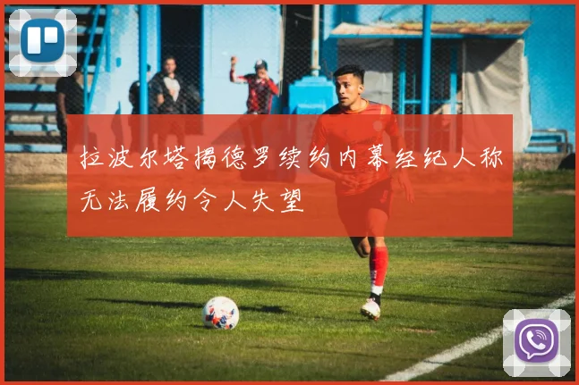 拉波尔塔揭德罗续约内幕经纪人称无法履约令人失望