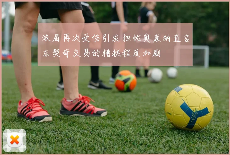 浓眉再次受伤引发担忧奥康纳直言东契奇交易的糟糕程度加剧