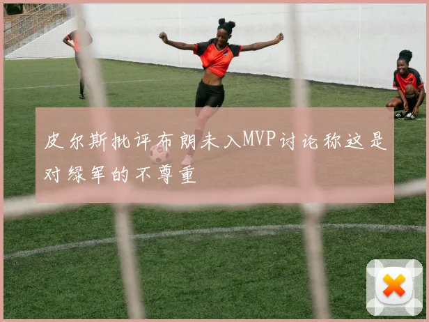 皮尔斯批评布朗未入MVP讨论称这是对绿军的不尊重
