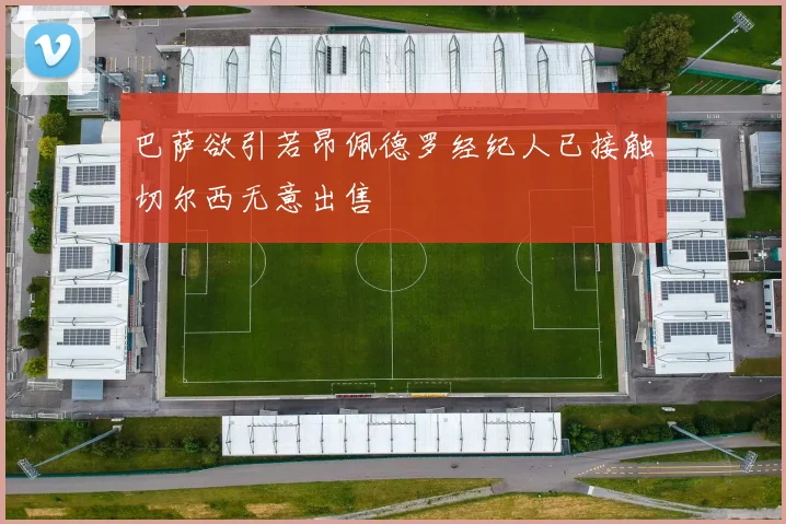 巴萨欲引若昂佩德罗经纪人已接触切尔西无意出售