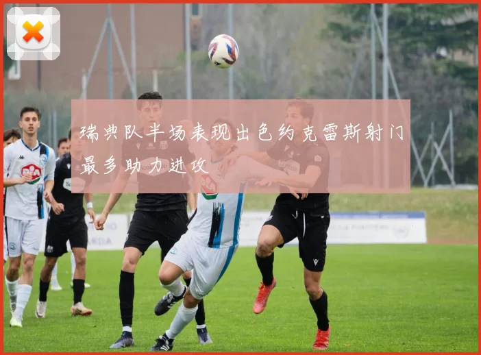 瑞典队半场表现出色约克雷斯射门最多助力进攻