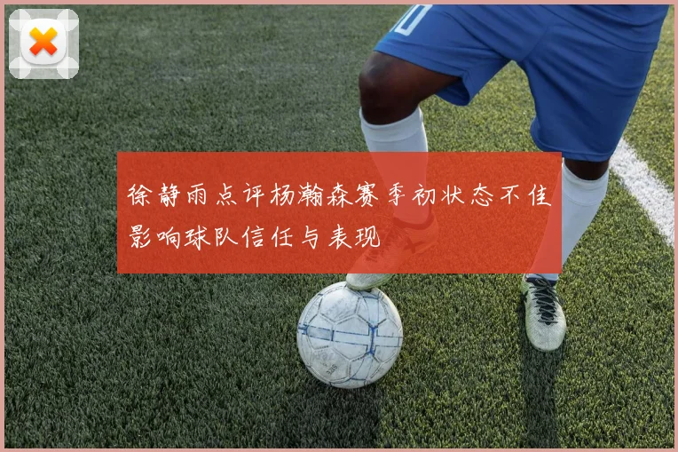 徐静雨点评杨瀚森赛季初状态不佳影响球队信任与表现