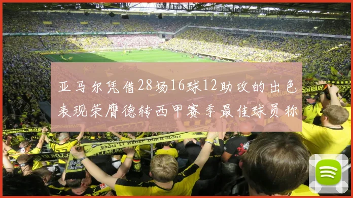 亚马尔凭借28场16球12助攻的出色表现荣膺德转西甲赛季最佳球员称号