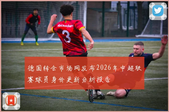 德国转会市场网发布2026年中超联赛球员身价更新分析报告